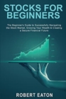 Stocks for Beginners : The Beginner's Guide to Successfully Navigating the Stock Market, Growing Your Wealth & Creating a Secure Financial Future - Book