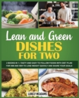 Lean and Green Dishes for Two : 2 Books in 1 Tasty and Easy to Follow Foods with Diet Plan for Him and Her to Lose Weight Quickly and Share Your Goals - Book