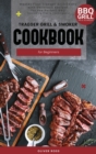 Traeger Grill and Smoker Cookbook for Beginners : Master Your Traeger Grill Easily with Delicious Recipes for the Perfect BBQ (including Tips and Techniques). - Book
