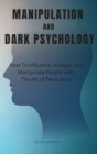 Manipulation and Dark Psychology : How To Influence, Analyze, and Manipulate People with The Art of Persuasion - Book