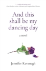 And This Shall Be My Dancing Day : A Novel - eBook