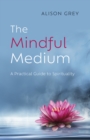 Mindful Medium: A Practical Guide to Spirituality : A Practical Guide to Spirituality - eBook