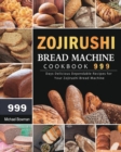 Zojirushi Bread Machine Cookbook 999 : 999 Days Delicious Dependable Recipes for Your Zojirushi Bread Machine - Book