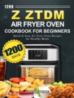 1200 Z ZTDM Air Fryer Oven Cookbook for Beginners : 1200 Days Quick & Easy Air Fryer Oven Recipes for Healthy Meals - Book