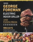 999 George Foreman Electric Indoor Grill and Panini Press Cookbook : 999 Days Perfectly Portioned Recipes for Mouth-Watering Indoor Grilling - Book