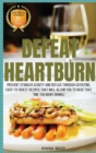 Defeat Heartburn : Prevent Stomach Acidity and Reflux Through Satiating, Easy-To-Digest Recipes That Will Allow You to Have That One Too Many Drinks. - Book