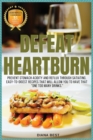 Defeat Heartburn : Prevent Stomach Acidity and Reflux Through Satiating, Easy-To-Digest Recipes That Will Allow You to Have That One Too Many Drinks. - Book