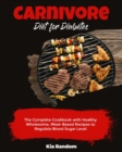 Carnivore Diet for Diabetes : The Complete Cookbook with Healthy Wholesome, Meat-Based Recipes to Regulate Blood Sugar Level - Book