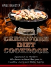 Carnivore Diet Cookbook : Approach to Modern Wholesome Meat Recipes to Healthy Living and Delay Aging - Book