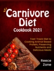Carnivore Diet Cookbook 2021 : Fast-Track Diet to Cooking Animal Based Protein, Preserving Nutrients and Delicious Meals - Book