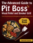The Advanced Guide to Pit Boss Wood Pellet and Smoker Grill Cookbook : The Unconventional Recipes to Smoke, Grill and Eat - Book