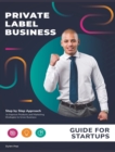 Private Label Business Guide for Startups : Step by Step Approach to Improve Products and Marketing Strategies to Grow Business - Book