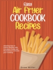 Easy Air Fryer Cookbook Recipes : Amazing Easy to Follow Recipes with Complete Guide and Illustrations to Elevate your Cooking - Book