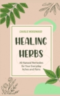 Healing Herbs : All-Natural Remedies for Your Everyday Aches and Pains - Book