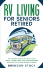 RV Living for Seniors Retired : The Complete Guide to Full-Time Nomad Life as a Retiree. Start Today Your Motorhome Adventure on the Road Around the World - Book