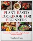 Plant Based Cookbook for Beginners : Live a healthy, balanced life using the fantastic recipes in this book - Book