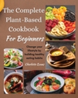 The Complete Plant Based Cookbook for Beginners : Change your lifestyle by building healthy eating habits - Book