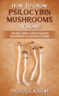 How To Grow Psilocybin Mushrooms At Home : The Real Simple Guide to Master Mushrooms Cultivation at Home - Book