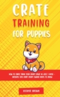 Crate Training for Puppies : How to Crate Train Your Puppy Easily in Just 3 - Book