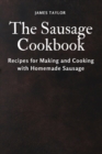 The Sausage Cookbook : Recipes for Making and Cooking with Homemade Sausage - Book