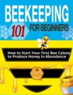 Beekeeping for Beginners : The Ultimate Guide to Learn How to Start Your First Bee Colony to Produce Honey in Abundanceand and Thriving Beehive - Book