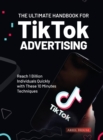 The Ultimate Handbook for TikTok Advertising : Reach 1 Billion Individuals Quickly with These 10 Minutes Techniques - Book