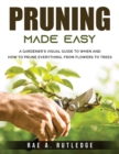 Pruning Made Easy : A Gardener's Visual Guide to When and How to Prune Everything, from Flowers to Trees - Book
