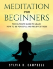 Meditation for Beginners : The Ultimate Guide to Learn How to Be Peaceful and Relieve Stress - Book