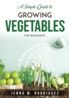 A Simple Guide to Growing Vegetables : For Beginners - Book