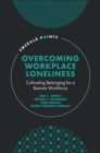 Overcoming Workplace Loneliness : Cultivating Belonging for a Remote Workforce - Book