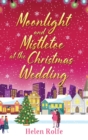 Moonlight and Mistletoe at the Christmas Wedding : A heartwarming, romantic festive read from Helen Rolfe - Book