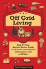 Off Grid Living : A Step-By-Step, Back to Basics Guide to Become Completely Self-Sufficient in as Little as 30 Days - Book