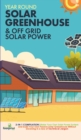 Off Grid Solar Power & Year Round Solar Greenhouse : 2-in-1 Compilation Make Your Own Solar Power System and build Your Own Passive Solar Greenhouse Without Drowning in a Sea of Technical Jargon - Book