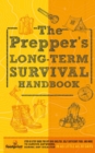The Prepper's Long Term Survival Handbook : Step-By-Step Guide for Off-Grid Shelter, Self Sufficient Food, and More To Survive Anywhere, During ANY Disaster in as Little as 30 Days - Book