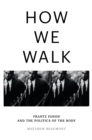 How We Walk : Frantz Fanon and the Politics of the Body - eBook
