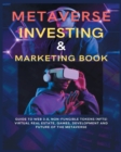 Metaverse Investing & Marketing Book : Guide to Web 3.0, Non-Fungible Tokens (NFTs) Virtual Real Estate, Games, Development and Future of the metaverse. - Book