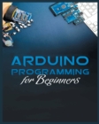 The Complete Guide to Arduino Programming : Simple and Effective Methods to Learn Arduino Programming - Book