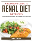 A Beginner's Guide to Renal Diet : Quickly Avoid Dialysis With The Complete Renal Diet Guide - Book