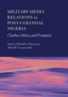 Military-Media Relations in Post-Colonial Nigeria : Clashes, Ethics, and Prospects - eBook