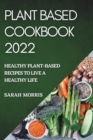 Plant Based Cookbook 2022 : Healthy Plant-Based Recipes to Live a Healthy Life - Book