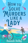How to Solve Murders Like a Lady : Coming soon for 2024, the new laugh-out-loud historical detective novel from Hannah Dolby - Book