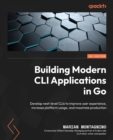Building Modern CLI Applications in Go : Develop next-level CLIs to improve user experience, increase platform usage, and maximize production - Book