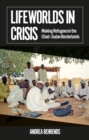 Lifeworlds in Crisis : Making Refugees in the Chad-Sudan Borderlands - eBook