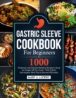 Gastric Sleeve Cookbook For Beginners : 1000 Foolproof and Delicious Bariatric Recipes to Keep the Weight Off For Good With 8-Week Post-Surgery Meal Plan to Recover Efficiently - Book