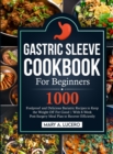 Gastric Sleeve Cookbook For Beginners : 1000 Foolproof and Delicious Bariatric Recipes to Keep the Weight Off For Good With 8-Week Post-Surgery Meal Plan to Recover Efficiently - Book