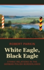White Eagle, Black Eagle : Ethnic Relations in the German-Polish Borderlands - Book