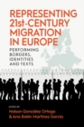 Representing 21st-Century Migration in Europe : Performing Borders, Identities and Texts - Book