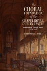 The Choral Foundation of the Chapel Royal, Dublin Castle : Constitution, Liturgy, Music, 1814-1922 - eBook