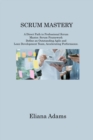 Scrum Mastery : A Direct Path to Professional Scrum Master. Scrum Framework Define an Outstanding Agile and Lean Development Team, Accelerating Performance - Book