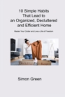 10 Simple Habits That Lead to an Organized, Decluttered and Efficient Home : Master Your Clutter and Live a Life of Freedom - Book